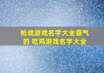 枪战游戏名字大全霸气的 吃鸡游戏名字大全